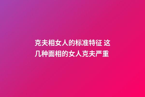 克夫相女人的标准特征 这几种面相的女人克夫严重